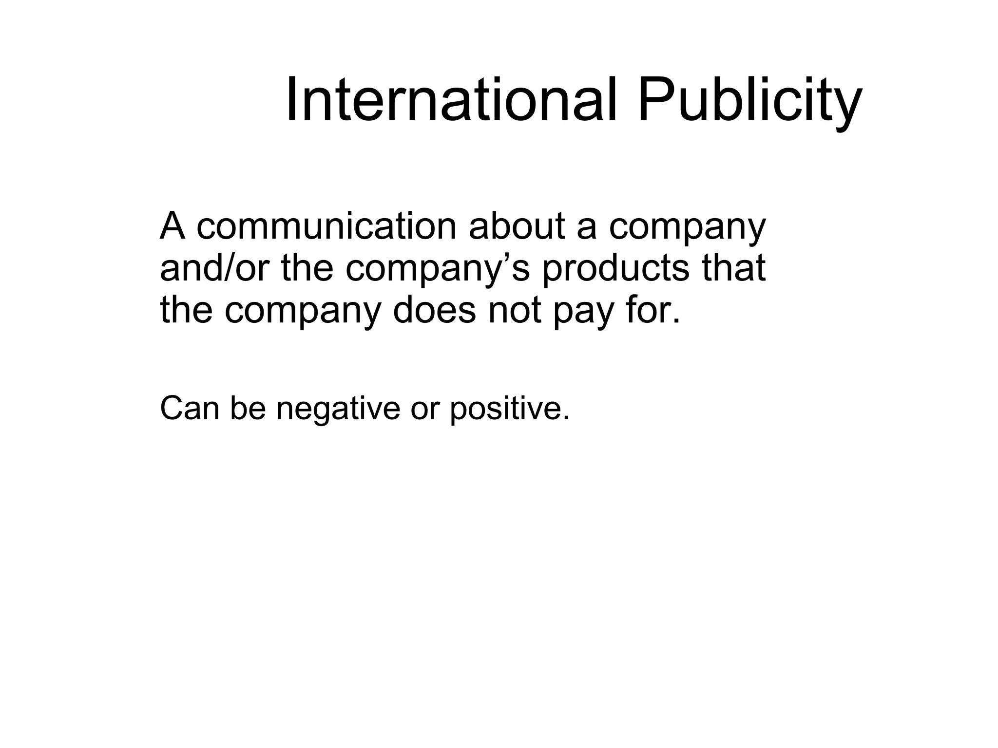 International Publicity
A communication about a company
and/or the company’s products that
the company does not pay for.

Can be negative or positive.
 