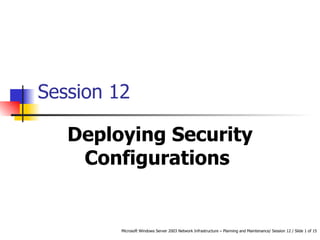 Session 12 Deploying Security Configurations  