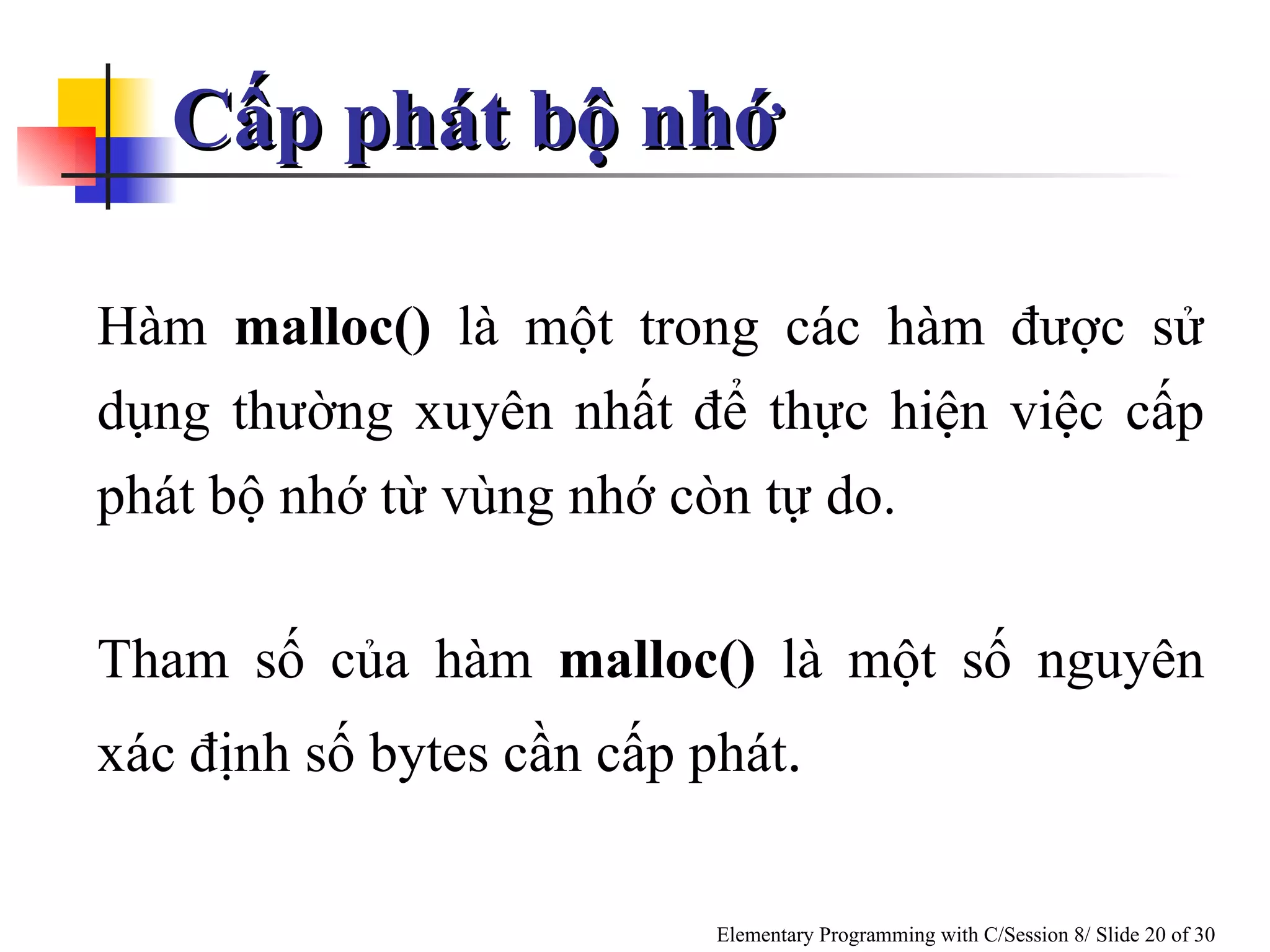 Cấp phát bộ nhớ  Hàm  malloc()  là một trong các hàm được sử dụng thường xuyên nhất để thực hiện việc cấp phát bộ nhớ từ vùng nhớ còn tự do.  Tham số của hàm  malloc()  là một số nguyên xác định số bytes cần cấp phát .  