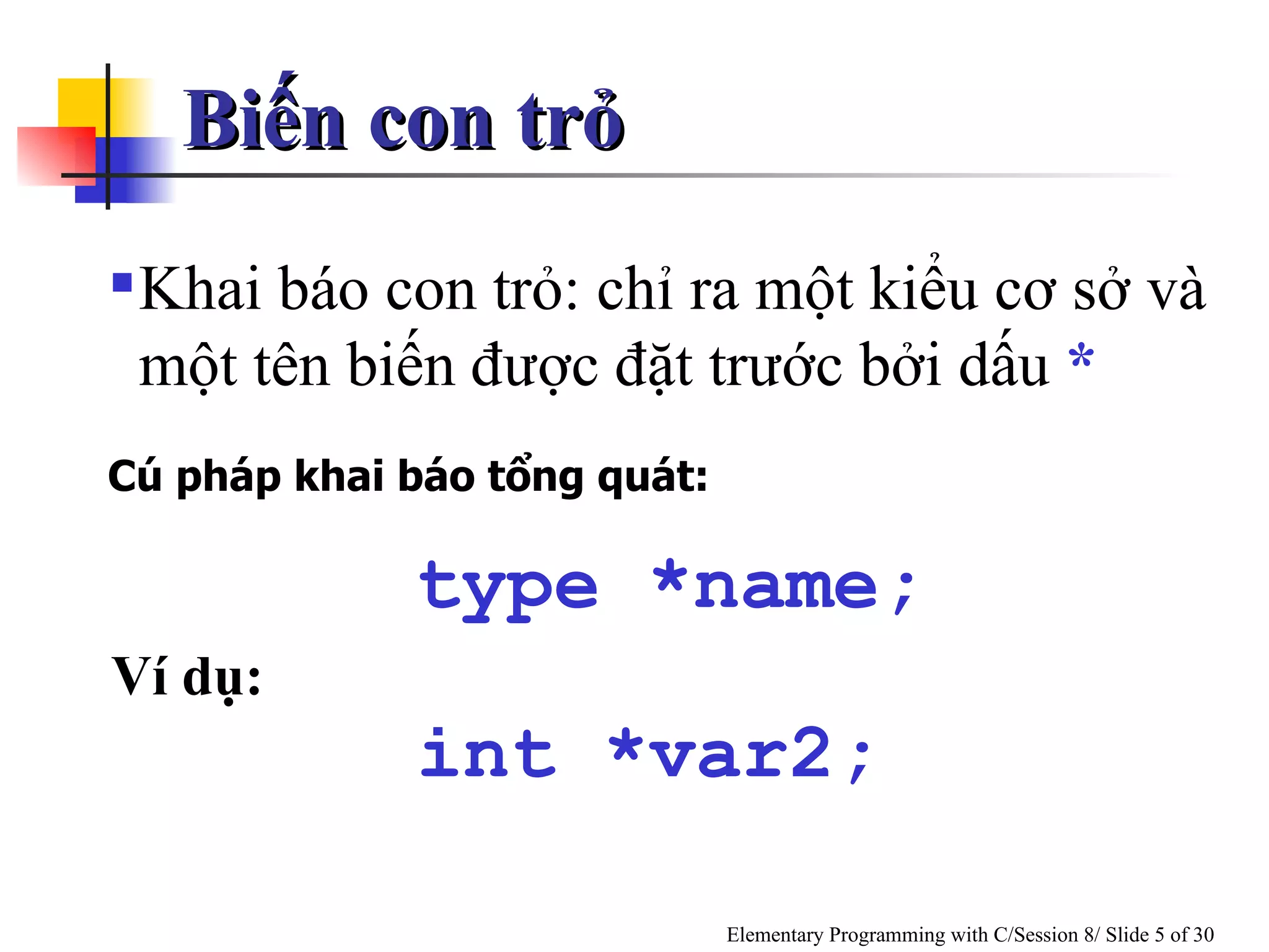 Biến con trỏ Khai báo con trỏ: chỉ ra một kiểu cơ sở và một tên biến được đặt trước bởi dấu  * Cú pháp khai báo tổng quát: Ví dụ: type *name; int *var2; 