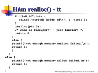 for(i=0;i<7;i++) { printf("ptr[%d] holds %d\n", i, ptr[i]); } realloc(ptr,0);  /* same as free(ptr); - just fancier! */ return 0; } else { printf("Not enough memory-realloc failed.\n"); return 1; } } else { printf("Not enough memory-calloc failed.\n"); return 1; } } Hàm realloc() - tt 