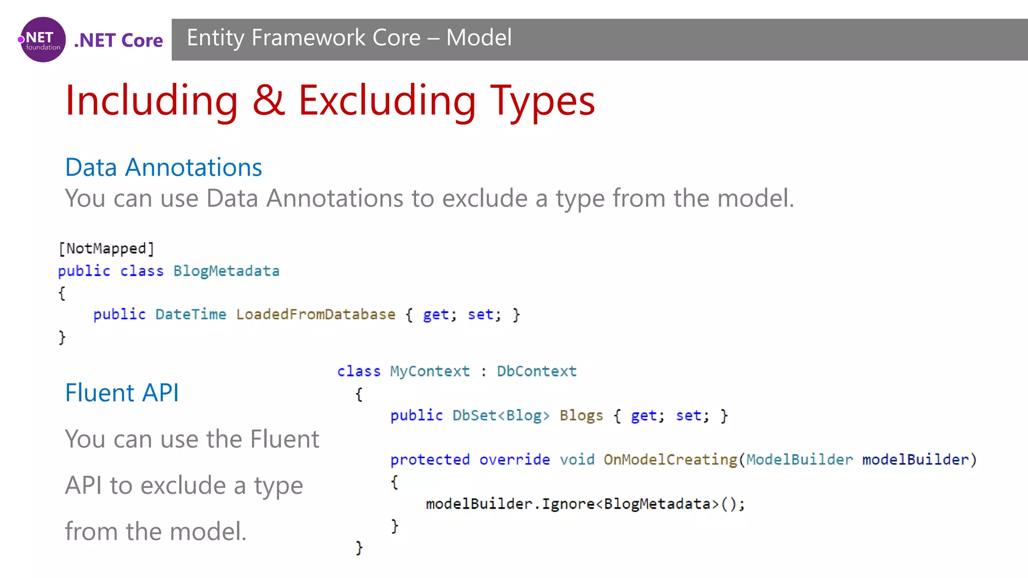 .NET Core Including & Excluding Types Entity Framework Core – Model Data Annotations You can use Data Annotations to exclude a type from the model. Fluent API You can use the Fluent API to exclude a type from the model. 