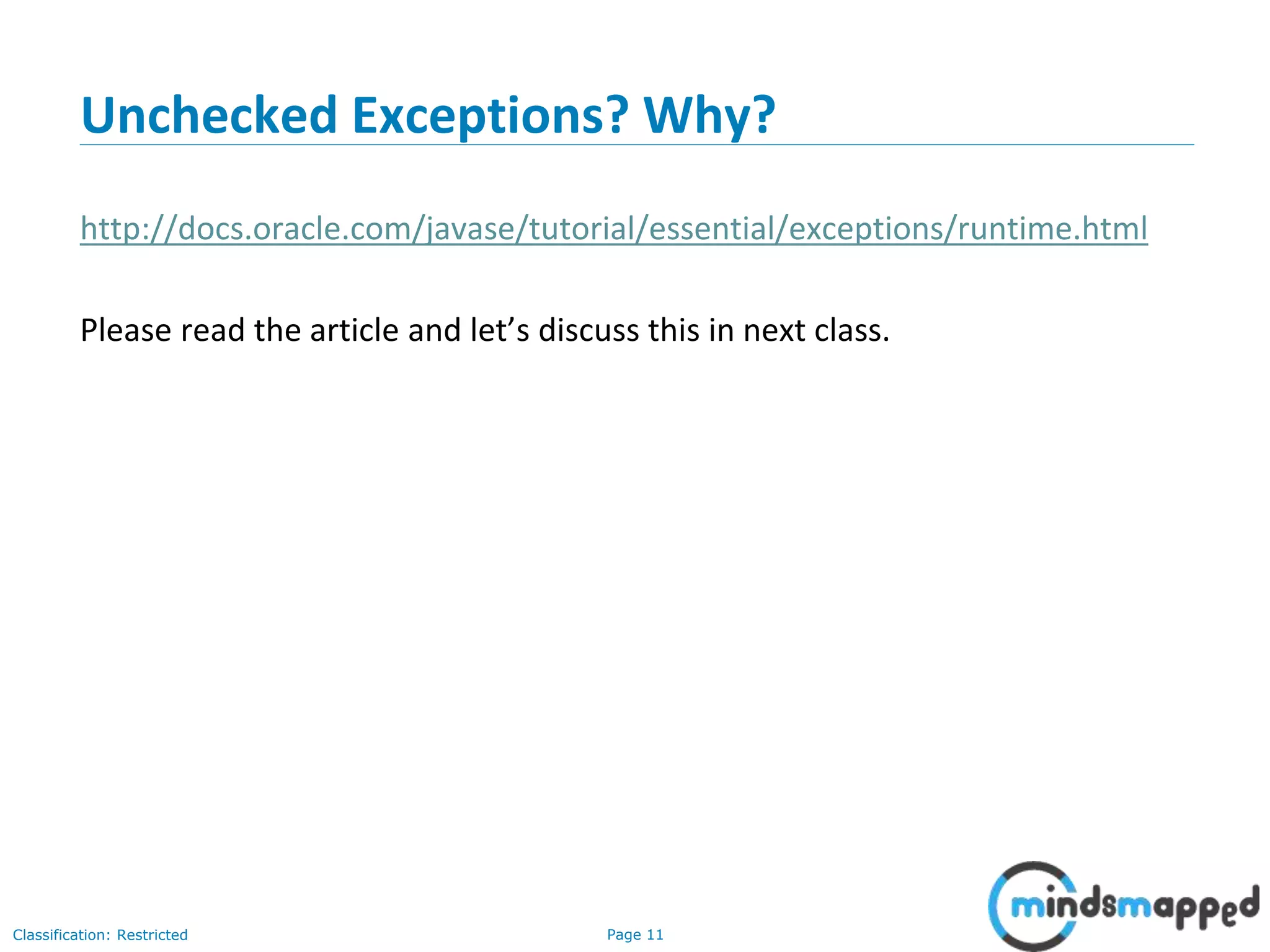 Page 11Classification: Restricted
Unchecked Exceptions? Why?
http://docs.oracle.com/javase/tutorial/essential/exceptions/runtime.html
Please read the article and let’s discuss this in next class.
 