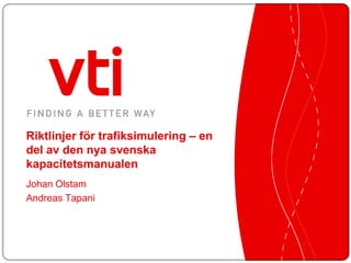 Riktlinjer för trafiksimulering – en
del av den nya svenska
kapacitetsmanualen
Johan Olstam
Andreas Tapani
 