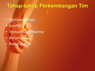 Tahap-tahap Perkembangan Tim
:
• Pembentukkan
• Konflik
• Pemantapan Norma
• Berprestasi
• Pembubaran
 