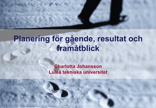 Planering för gående, resultat och
framåtblick
Charlotta Johansson
Luleå tekniska universitet

 