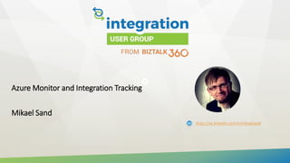 Azure Monitor and Integration Tracking
Mikael Sand
https://se.linkedin.com/in/mikaelsand
 