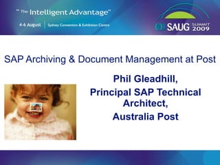 SAP Archiving & Document Management at Post Phil Gleadhill, Principal SAP Technical Architect, Australia Post 