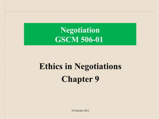 Negotiation
    GSCM 506-01


Ethics in Negotiations
      Chapter 9


        10 October 2012
 