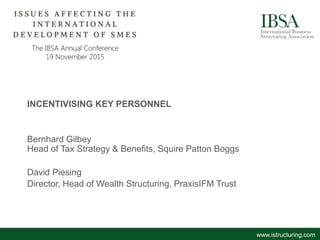 INCENTIVISING KEY PERSONNEL
Bernhard Gilbey
Head of Tax Strategy & Benefits, Squire Patton Boggs
David Piesing
Director, Head of Wealth Structuring, PraxisIFM Trust
www.istructuring.com
 