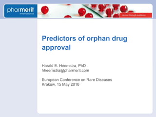 Predictors of orphan drug approval Harald E. Heemstra, PhD hheemstra@pharmerit.com European Conference on Rare Diseases Krakow, 15 May 2010 15 May 2010 Xxx Company X Xxx Company X Xxx Company X Harald Heemstra, PhD hheemstra@pharmerit.com 