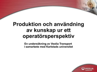 Produktion och användning av kunskap ur ett operatörsperspektiv En undersökning av Veolia Transport  i samarbete med Karlstads universitet 