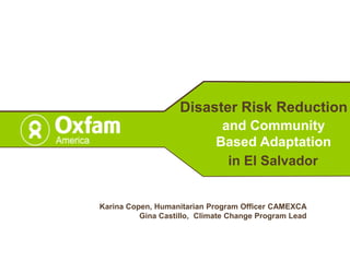 DisasterRiskReduction and CommunityBasedAdaptation in El Salvador Karina Copen, HumanitarianProgramOfficer CAMEXCA Gina Castillo,  ClimateChangeProgram Lead 