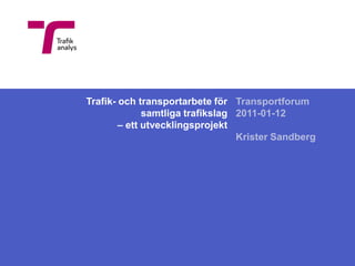 Trafik- och transportarbete församtliga trafikslag – ett utvecklingsprojekt Transportforum 2011-01-12 Krister Sandberg 