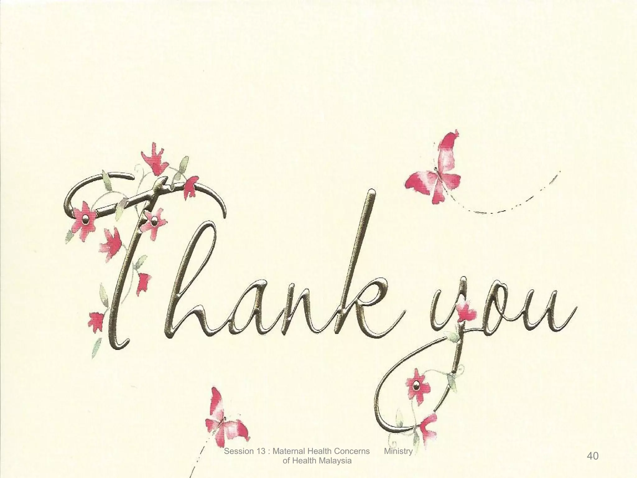 THANK YOU
40
Session 13 : Maternal Health Concerns Ministry
of Health Malaysia
 