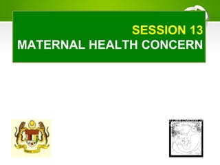 SESSION 13
MATERNAL HEALTH CONCERN
Breastfeeding Promotion and Support
A Training Course for Health Professionals
Adapted from the Baby Friendly Hospital Initiative:
Revised, Updated and Expanded for Integrated Care (Section 3)
WHO/UNICEF 2009
 