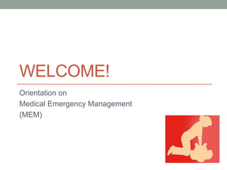 WELCOME!
Orientation on
Medical Emergency Management
(MEM)
 