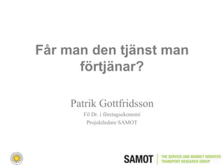 Får man den tjänst man
      förtjänar?

     Patrik Gottfridsson
        Fil Dr. i företagsekonomi
         Projektledare SAMOT
 