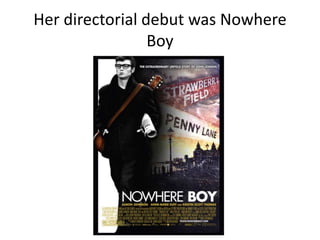 Her directorial debut was Nowhere
Boy
 