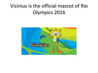Vicinius is the official mascot of Rio
Olympics 2016
 