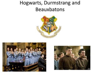 Hogwarts, Durmstrang and
Beauxbatons
 