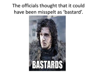 The officials thought that it could
have been misspelt as ‘bastard’.
 