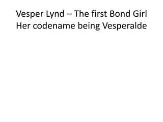 Vesper Lynd – The first Bond Girl
Her codename being Vesperalde
 