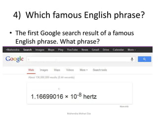 4) Which famous English phrase?
Mahendra Mohan Das
• The first Google search result of a famous
English phrase. What phrase?
 