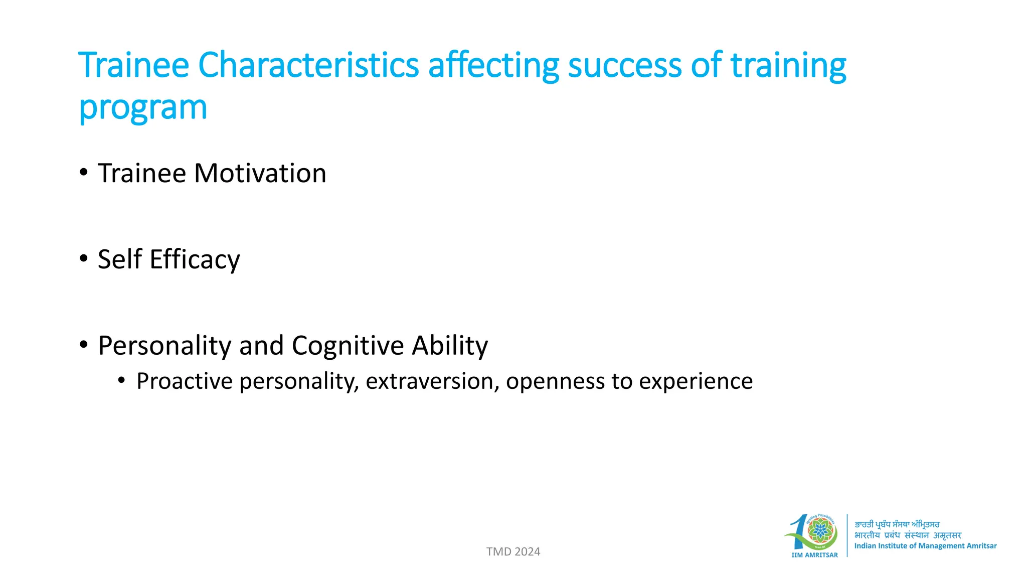 Trainee Characteristics affecting success of training
program
• Trainee Motivation
• Self Efficacy
• Personality and Cognitive Ability
• Proactive personality, extraversion, openness to experience
TMD 2024
 