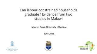 Can labour-constrained households
graduate? Evidence from two
studies in Malawi
Maxton Tsoka, University of Malawi
June 2023
 