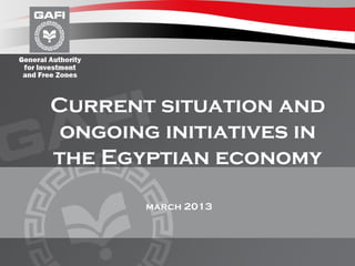 Current situation and
ongoing initiatives in
the Egyptian economy
march 2013
 