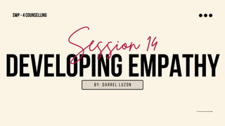 DEVELOPING EMPATHY
Session 14
by: Darrel luzon
SWP - 4 Counselling
 