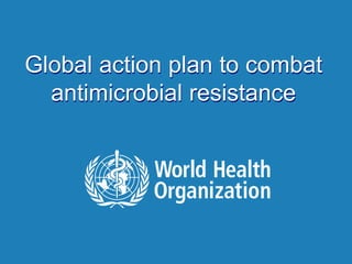 Draft Global Action Plan for AMR
Global action plan to combat
antimicrobial resistance
 
