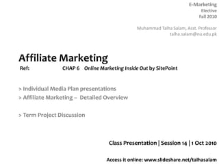 Affiliate MarketingRef: 		CHAP 6 	Online Marketing Inside Out by SitePoint > Individual Media Plan presentations > Affiliate Marketing –  Detailed Overview > Term Project Discussion Class Presentation | Session 14 | 1 Oct 2010 
