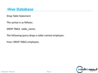Page 17Classification: Restricted
Drop Table Statement
The syntax is as follows:
DROP TABLE table_name;
The following query drops a table named employee:
hive> DROP TABLE employee;
Hive Database
 