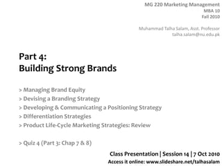 Part 4: Building Strong Brands > Managing Brand Equity > Devising a Branding Strategy > Developing & Communicating a Positioning Strategy > Differentiation Strategies > Product Life-Cycle Marketing Strategies: Review > Quiz 4 (Part 3: Chap 7 & 8) Class Presentation | Session 14 | 7 Oct 2010 