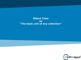 Object Class
as
“The basic unit of any collection”
 