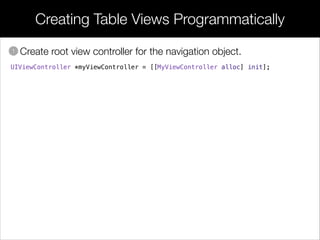• Create root view controller for the navigation object.
Creating Table Views Programmatically
1
UIViewController *myViewController = [[MyViewController alloc] init];
 