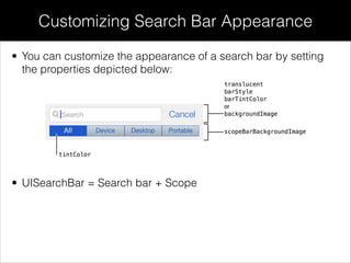 • You can customize the appearance of a search bar by setting
the properties depicted below:
Customizing Search Bar Appearance
• UISearchBar = Search bar + Scope
 