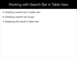 • Creating a search bar in table view
• Creating a search bar scope
• Displaying the result in table view
Working with Search Bar in Table View
 