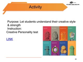 26
Purpose: Let students understand their creative style
& strength
Instruction:
Creative Personality test
LINK
Activity
 