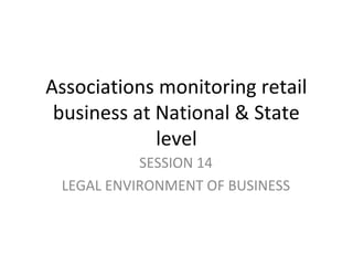 Associations monitoring retail
 business at National & State
             level
           SESSION 14
 LEGAL ENVIRONMENT OF BUSINESS
 