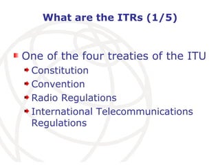 What are the ITRs (1/5) One of the four treaties of the ITU Constitution Convention Radio Regulations International Telecommunications Regulations 