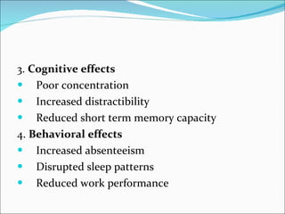 3.  Cognitive effects Poor concentration Increased distractibility Reduced short term memory capacity 4.  Behavioral effects Increased absenteeism Disrupted sleep patterns Reduced work performance 