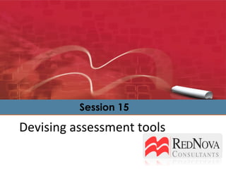 Devising assessment tools Session 15 
