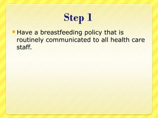 Have a breastfeeding policy that is
routinely communicated to all health care
staff.
 