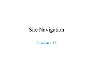 Site Navigation
Session - 15
 