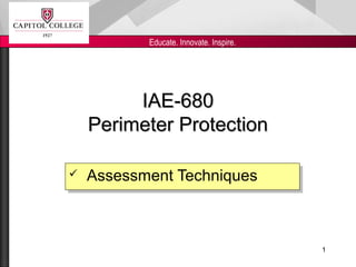 Educate. Innovate. Inspire.

IAE-680
Perimeter Protection



Assessment Techniques
Assessment Techniques

1

 