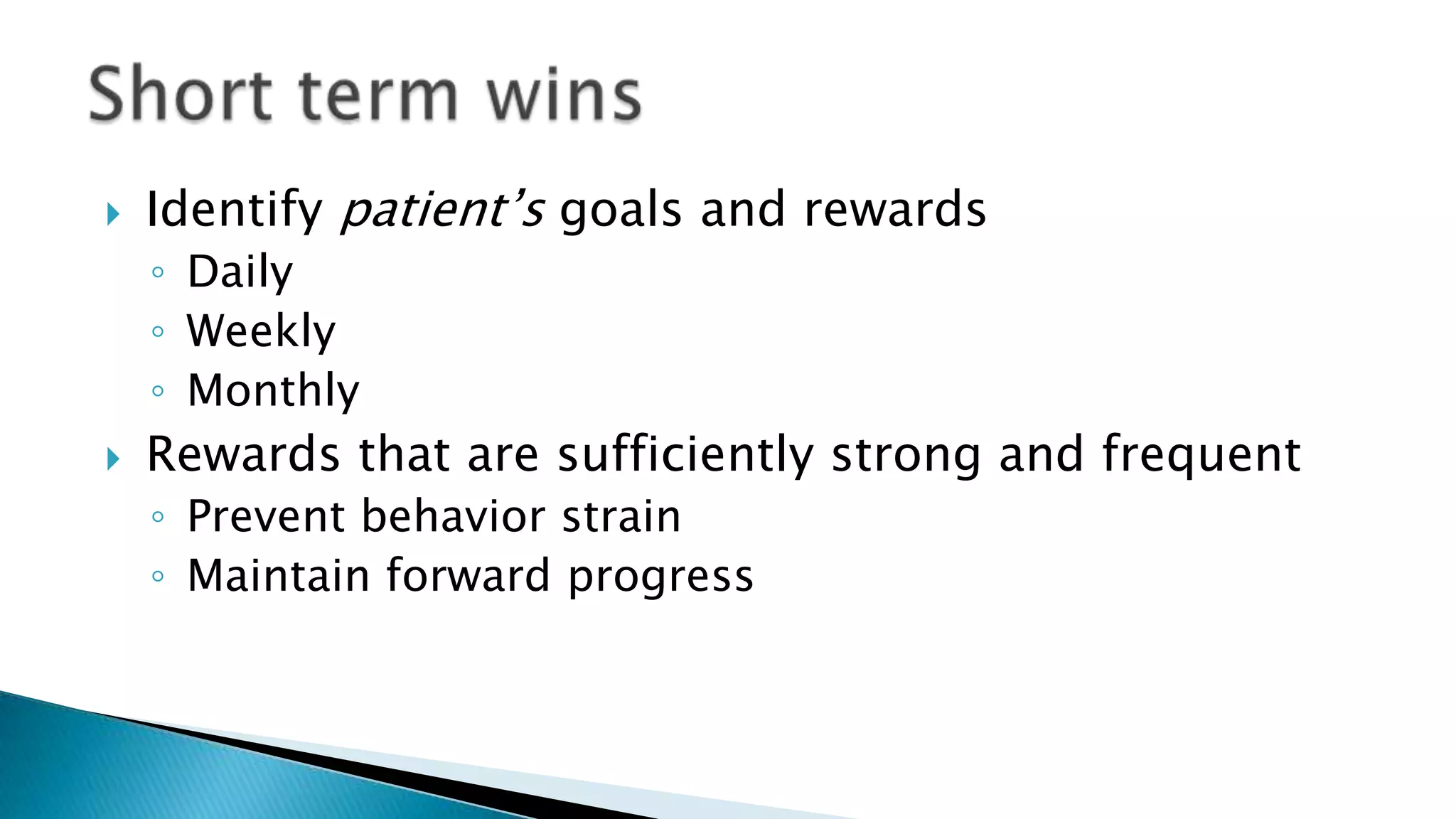  Identify patient’s goals and rewards
◦ Daily
◦ Weekly
◦ Monthly
 Rewards that are sufficiently strong and frequent
◦ Prevent behavior strain
◦ Maintain forward progress
 