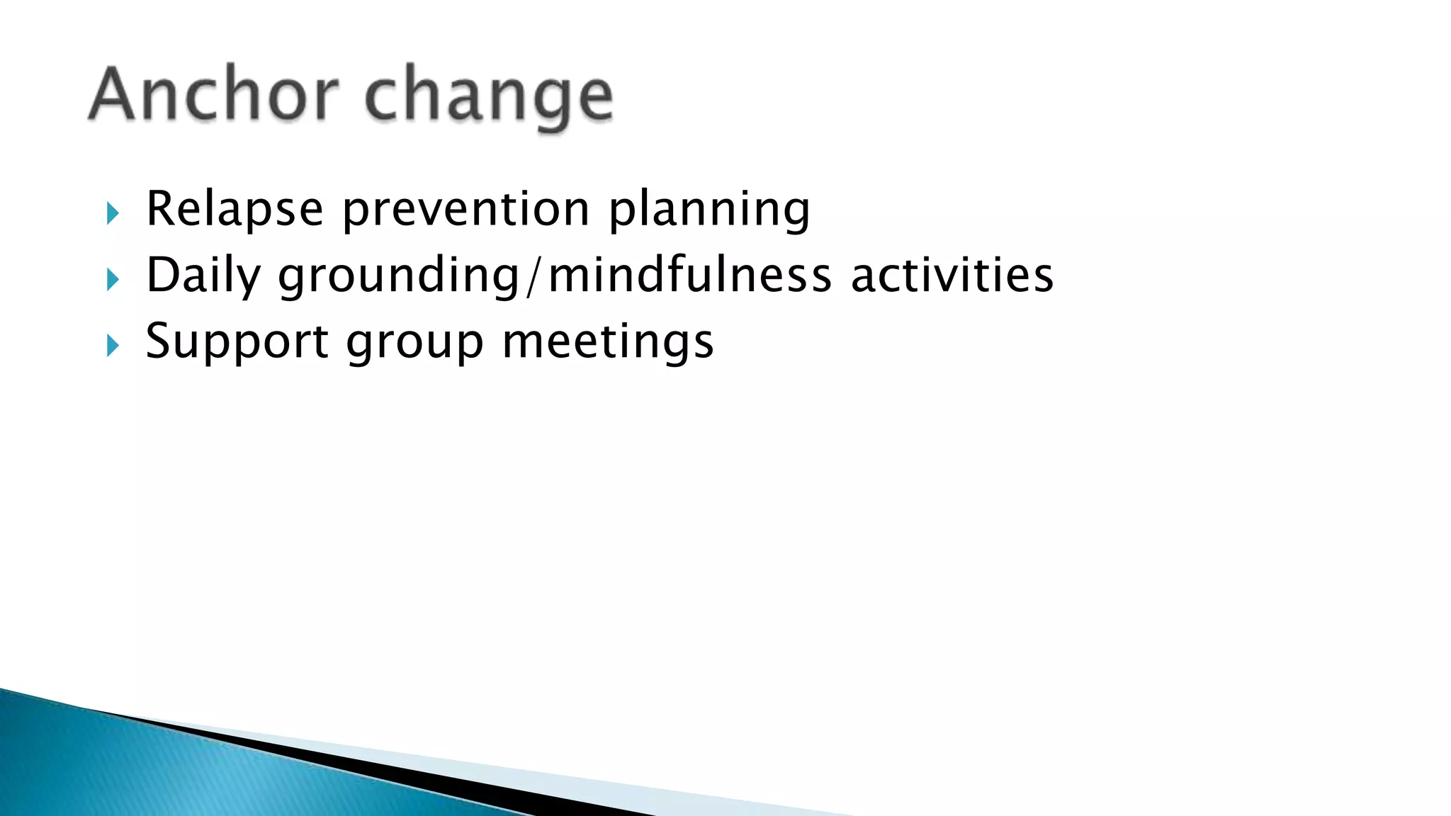  Relapse prevention planning
 Daily grounding/mindfulness activities
 Support group meetings
 